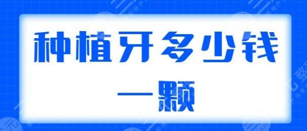 种植牙多少钱一颗2024价格表同步更新，含单颗、半口、全口种植的价格说明!