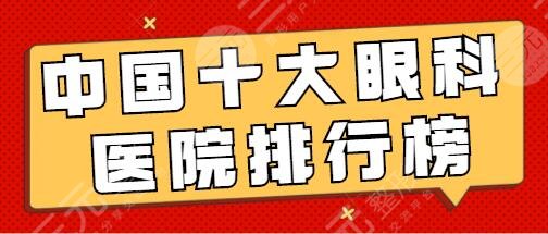 中国十大眼科医院排行榜:十强医院保障，设备齐全资质过硬!含价格表